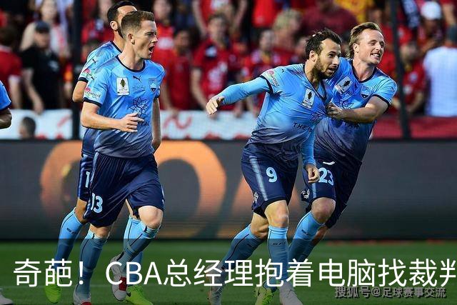 奇葩!CBA总经理抱着电脑找裁判理论,杨鸣:现在都这么搞了吗?